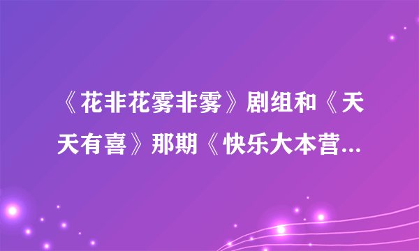 《花非花雾非雾》剧组和《天天有喜》那期《快乐大本营》怎么没谢娜？