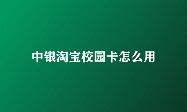 中银淘宝校园卡怎么用