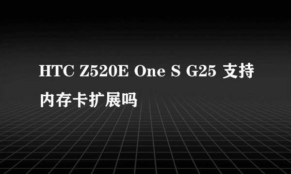 HTC Z520E One S G25 支持内存卡扩展吗