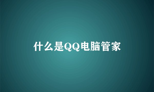 什么是QQ电脑管家