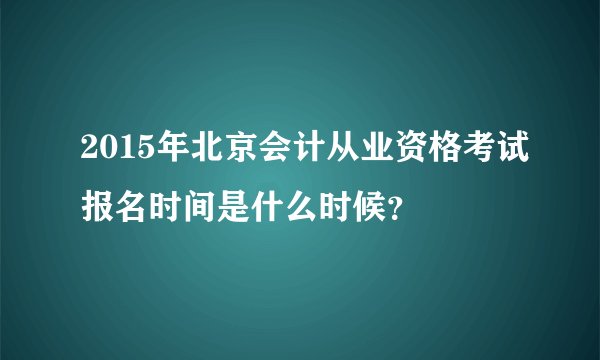 2015年北京会计从业资格考试报名时间是什么时候？