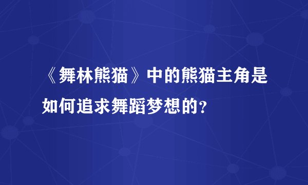 《舞林熊猫》中的熊猫主角是如何追求舞蹈梦想的？