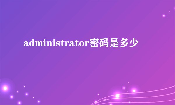 administrator密码是多少