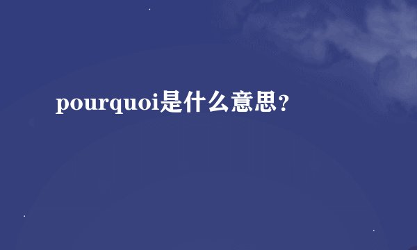 pourquoi是什么意思？