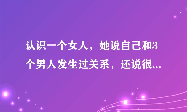 认识一个女人，她说自己和3个男人发生过关系，还说很正常。不知道这样的女人还可以交往吗？
