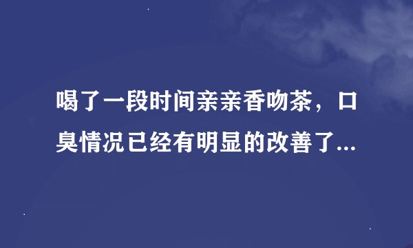 喝了一段时间亲亲香吻茶，口臭情况已经有明显的改善了，我还需要继续用吗？