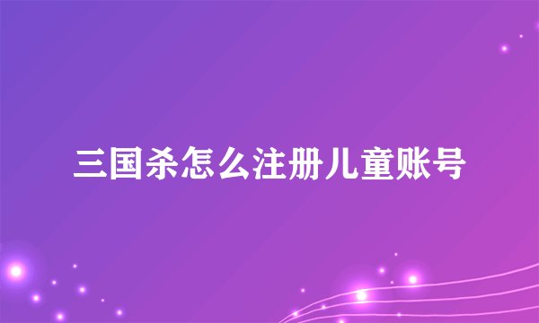 三国杀怎么注册儿童账号