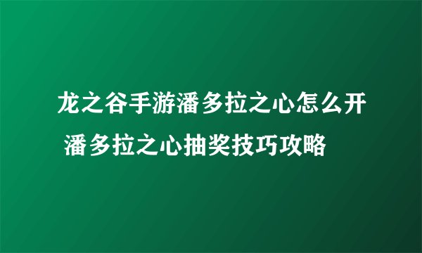 龙之谷手游潘多拉之心怎么开 潘多拉之心抽奖技巧攻略