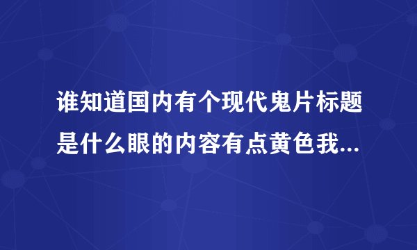 谁知道国内有个现代鬼片标题是什么眼的内容有点黄色我不知道叫什么了 谁知道能说下吗?