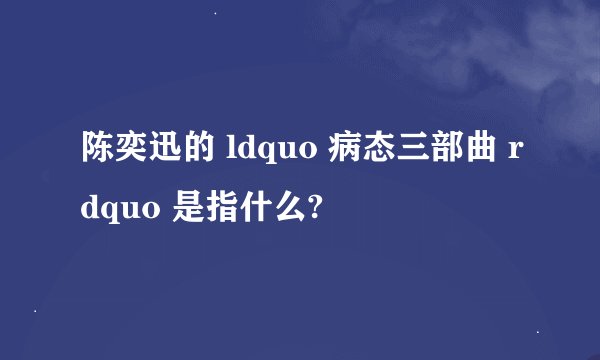 陈奕迅的 ldquo 病态三部曲 rdquo 是指什么?