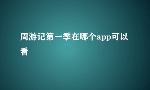 周游记第一季在哪个app可以看