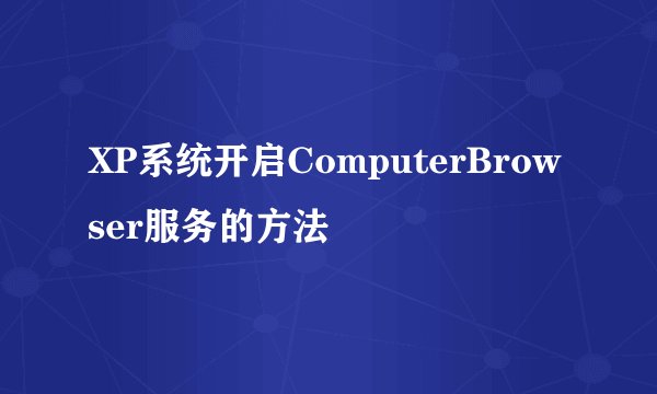 XP系统开启ComputerBrowser服务的方法
