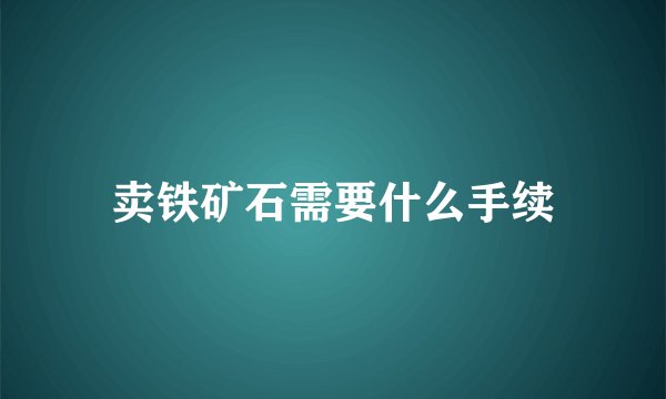卖铁矿石需要什么手续