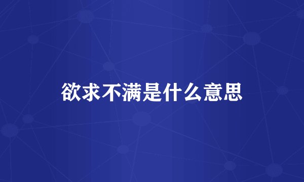 欲求不满是什么意思