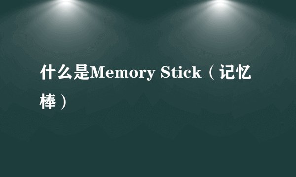 什么是Memory Stick（记忆棒）
