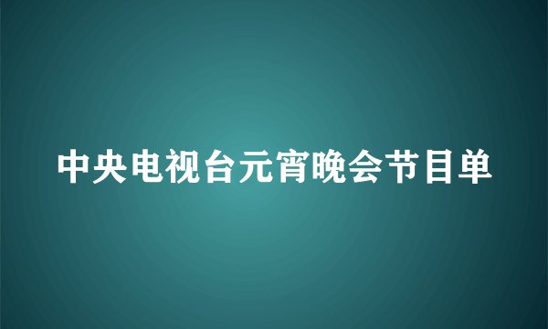 中央电视台元宵晚会节目单