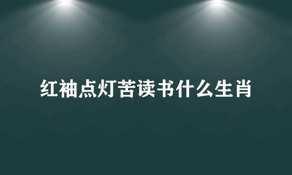 红袖点灯苦读书什么生肖