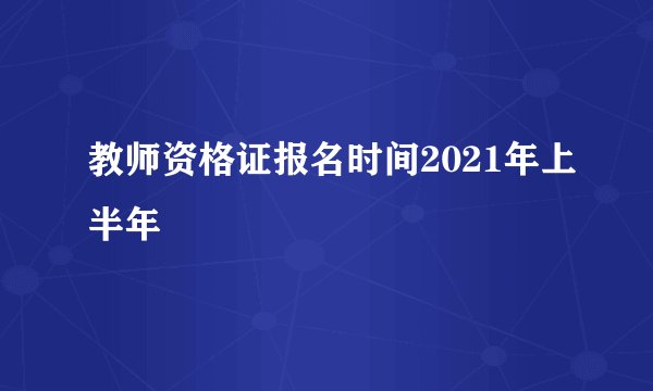 教师资格证报名时间2021年上半年