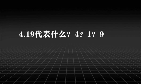 4.19代表什么？4？1？9