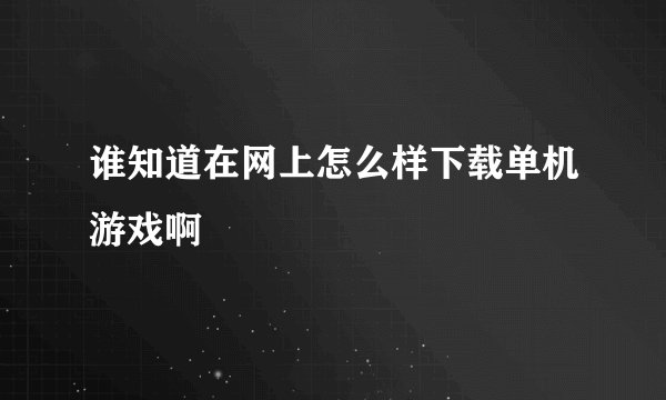 谁知道在网上怎么样下载单机游戏啊