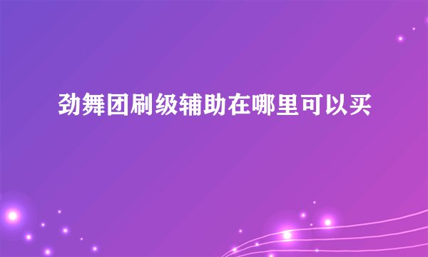 劲舞团刷级辅助在哪里可以买