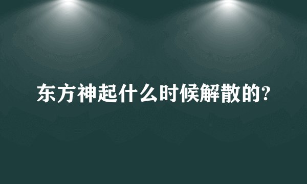 东方神起什么时候解散的?