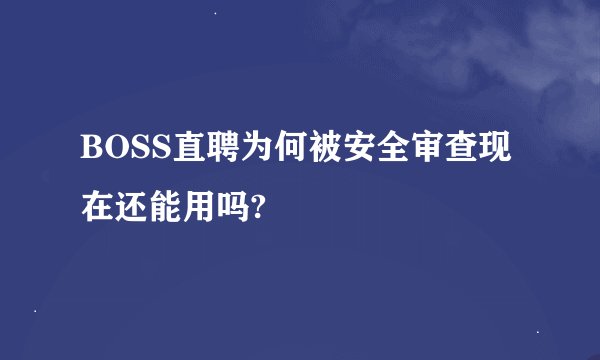 BOSS直聘为何被安全审查现在还能用吗?