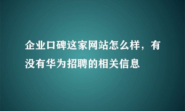企业口碑这家网站怎么样，有没有华为招聘的相关信息