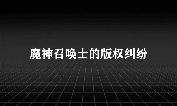 魔神召唤士的版权纠纷