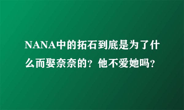 NANA中的拓石到底是为了什么而娶奈奈的？他不爱她吗？