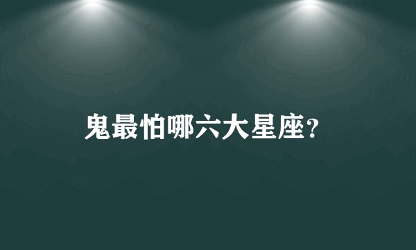 鬼最怕哪六大星座？