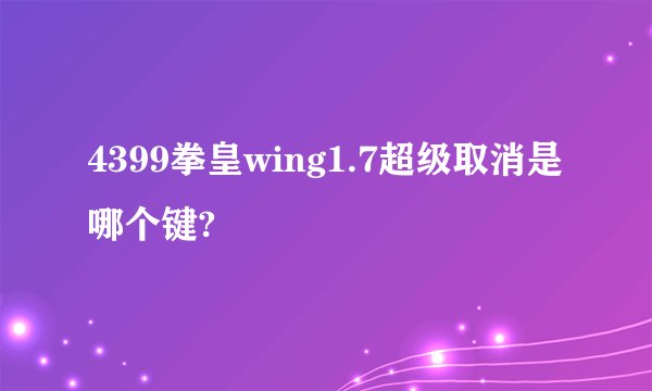 4399拳皇wing1.7超级取消是哪个键?