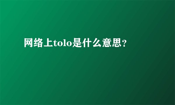 网络上tolo是什么意思？
