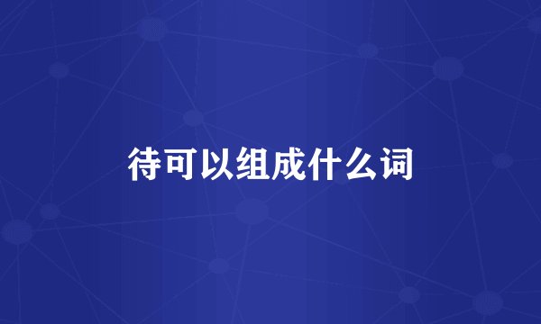 待可以组成什么词