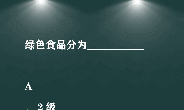 绿色食品分为___________

A、２级

B、３级

C、４级