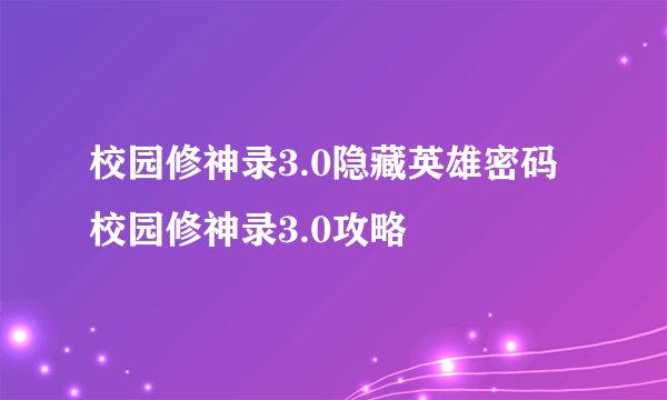 校园修神录3.0隐藏英雄密码 校园修神录3.0攻略