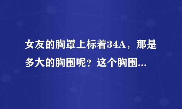 女友的胸罩上标着34A，那是多大的胸围呢？这个胸围算大算小呢？