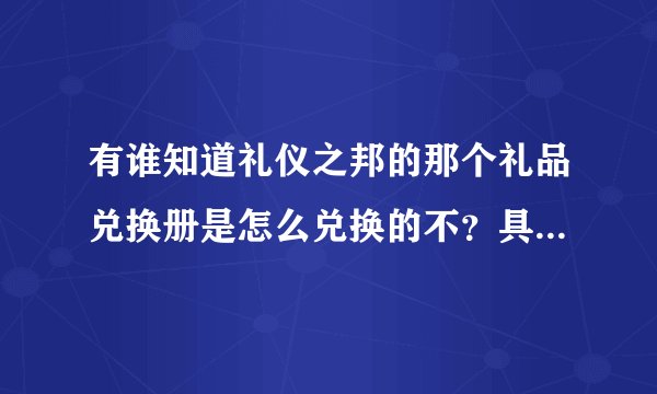 有谁知道礼仪之邦的那个礼品兑换册是怎么兑换的不？具体操作求