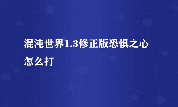 混沌世界1.3修正版恐惧之心怎么打
