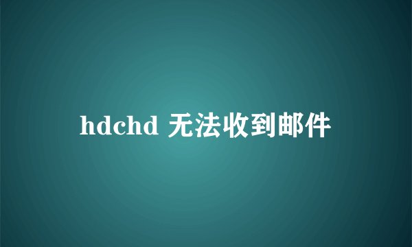 hdchd 无法收到邮件