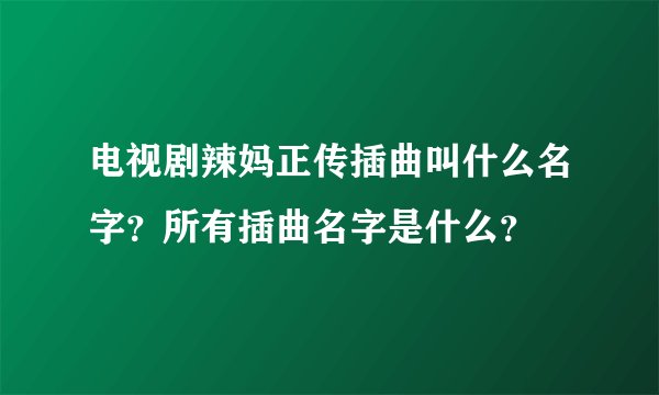 电视剧辣妈正传插曲叫什么名字？所有插曲名字是什么？