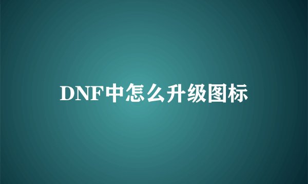 DNF中怎么升级图标