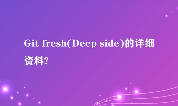 Git fresh(Deep side)的详细资料?