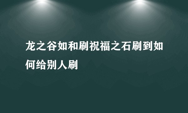 龙之谷如和刷祝福之石刷到如何给别人刷