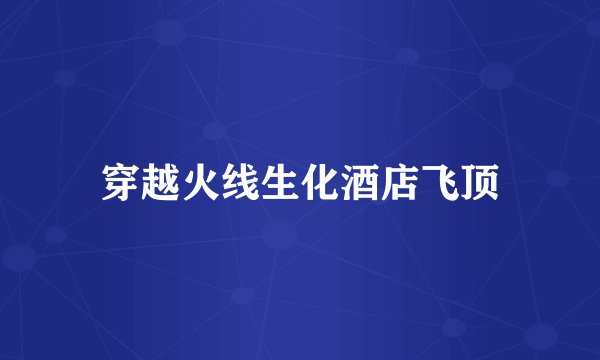 穿越火线生化酒店飞顶
