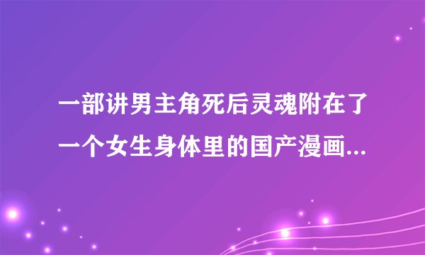 一部讲男主角死后灵魂附在了一个女生身体里的国产漫画在有妖气上面的是什么啊？？？？