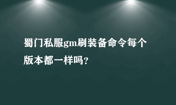蜀门私服gm刷装备命令每个版本都一样吗？