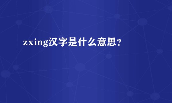 zxing汉字是什么意思？