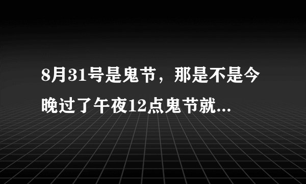 8月31号是鬼节，那是不是今晚过了午夜12点鬼节就算过去了？