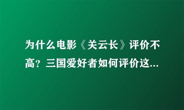 为什么电影《关云长》评价不高？三国爱好者如何评价这部电影？